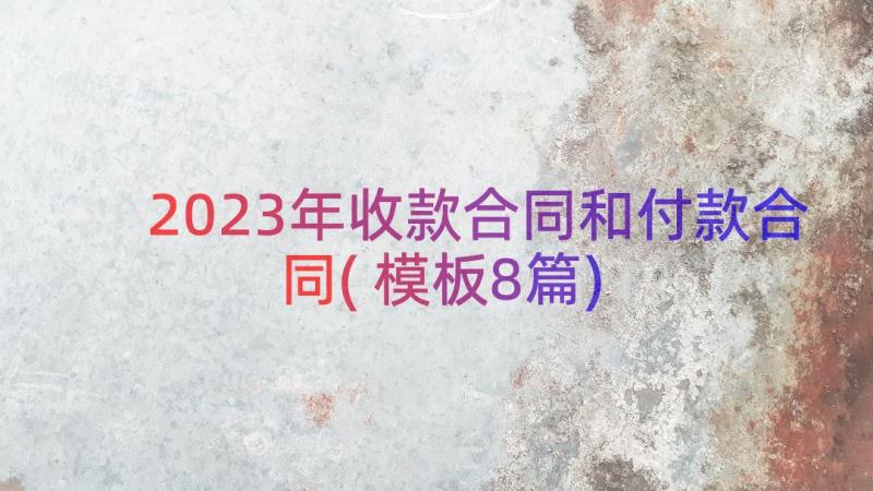 2023年收款合同和付款合同(模板8篇)