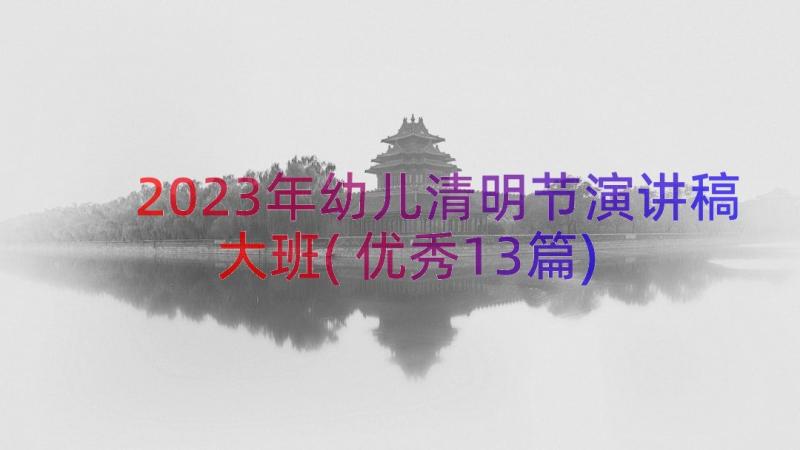 2023年幼儿清明节演讲稿大班(优秀13篇)