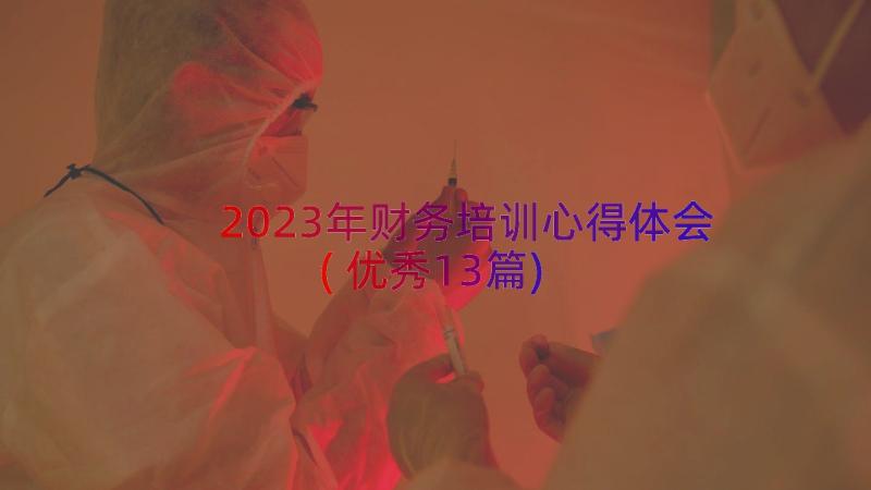 2023年财务培训心得体会(优秀13篇)