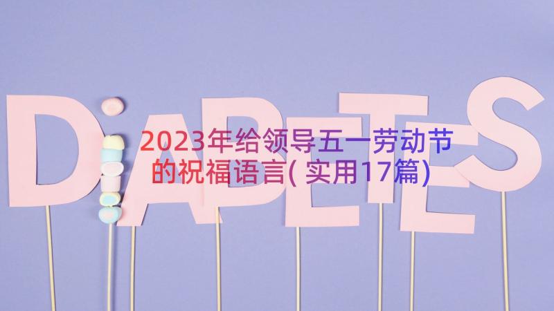 2023年给领导五一劳动节的祝福语言(实用17篇)