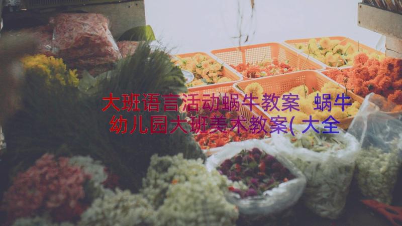 大班语言活动蜗牛教案 蜗牛幼儿园大班美术教案(大全11篇)