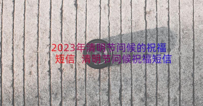 2023年清明节问候的祝福短信 清明节问候祝福短信(模板8篇)