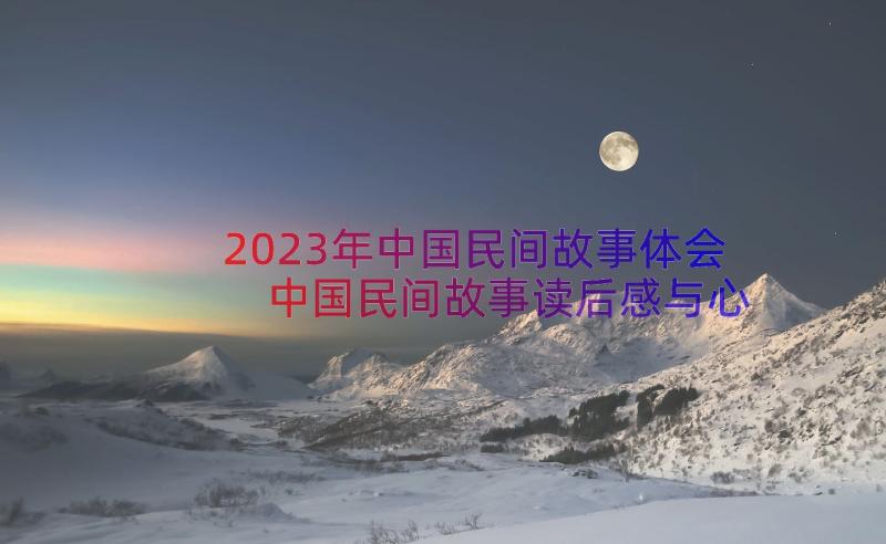 2023年中国民间故事体会 中国民间故事读后感与心得体会(精选7篇)