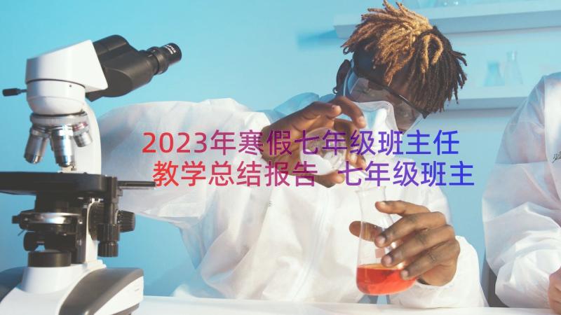 2023年寒假七年级班主任教学总结报告 七年级班主任教学工作总结(优质8篇)