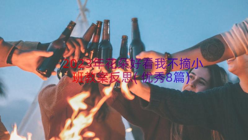 2023年花朵好看我不摘小班教案反思(优秀8篇)