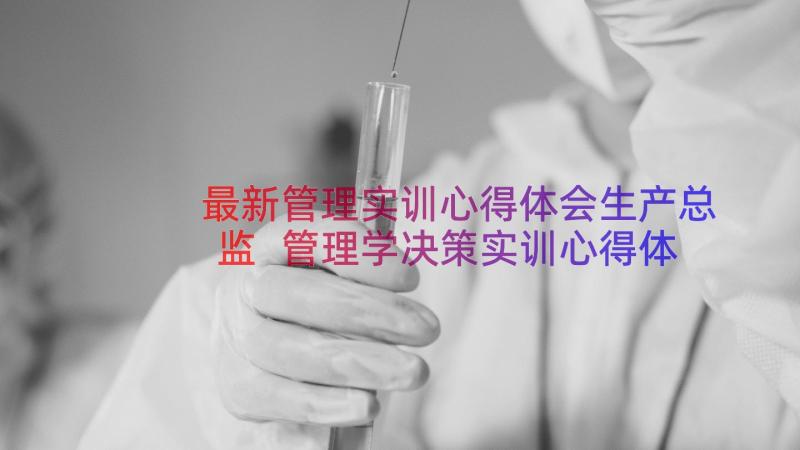 最新管理实训心得体会生产总监 管理学决策实训心得体会(实用10篇)