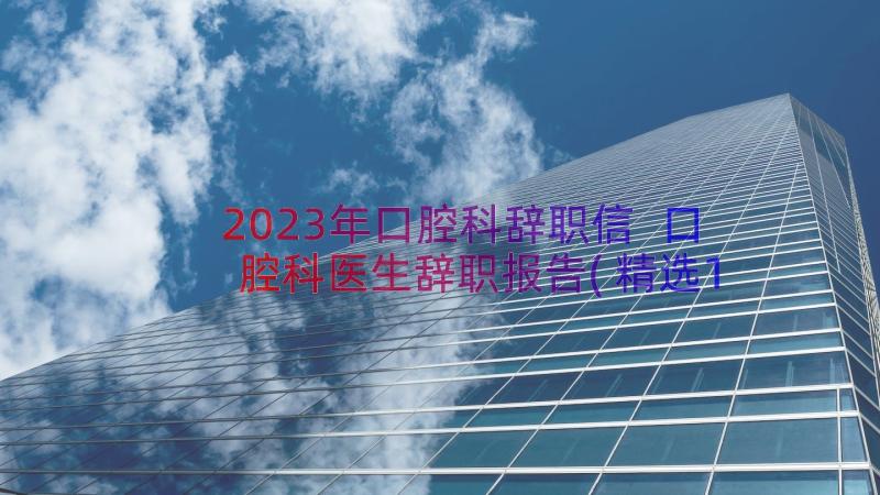 2023年口腔科辞职信 口腔科医生辞职报告(精选19篇)