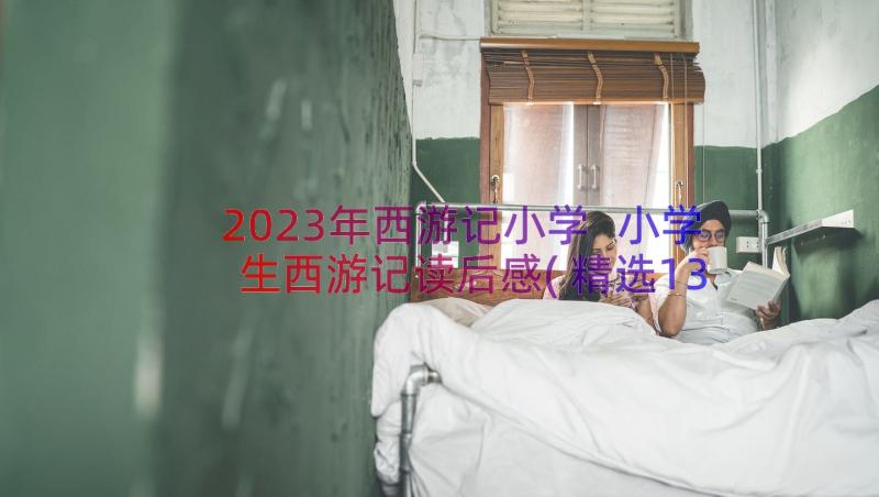 2023年西游记小学 小学生西游记读后感(精选13篇)