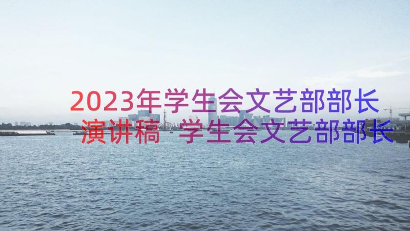 2023年学生会文艺部部长演讲稿 学生会文艺部部长竞选演讲稿(精选12篇)