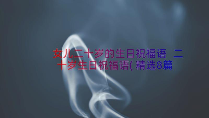 女儿二十岁的生日祝福语 二十岁生日祝福语(精选8篇)