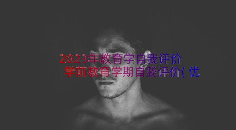 2023年教育学自我评价 学前教育学期自我评价(优质8篇)