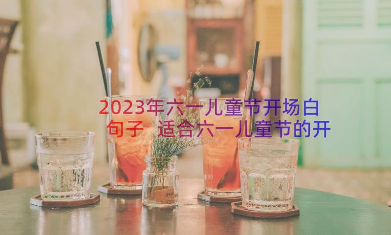 2023年六一儿童节开场白句子 适合六一儿童节的开场白(精选8篇)