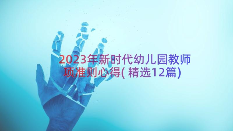 2023年新时代幼儿园教师项准则心得(精选12篇)