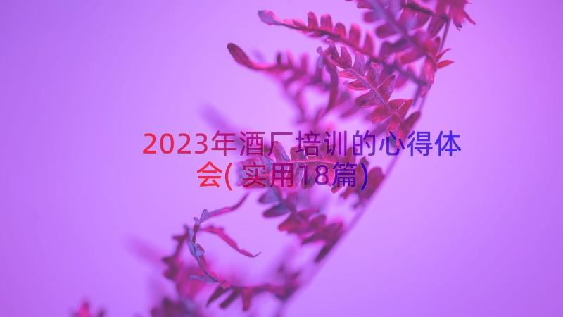 2023年酒厂培训的心得体会(实用18篇)