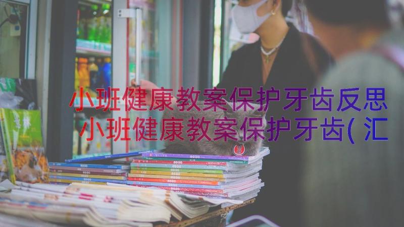 小班健康教案保护牙齿反思 小班健康教案保护牙齿(汇总18篇)