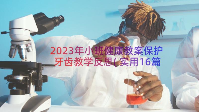 2023年小班健康教案保护牙齿教学反思(实用16篇)