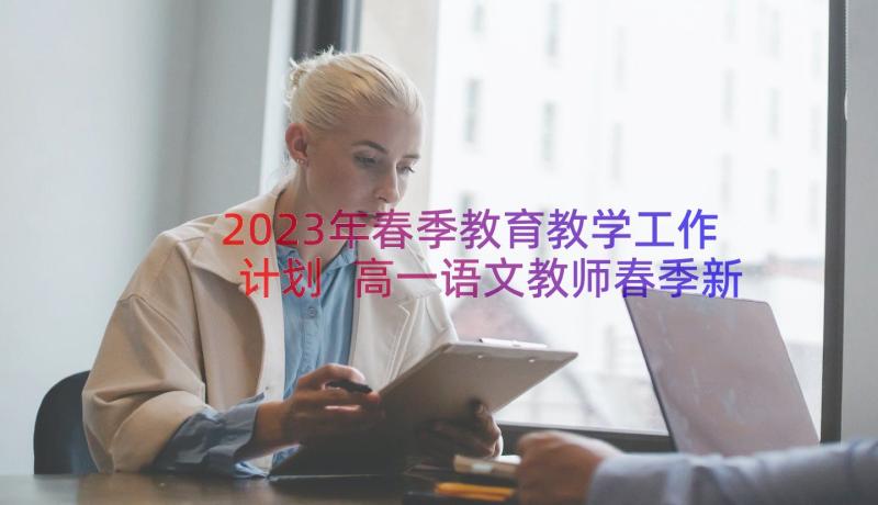 2023年春季教育教学工作计划 高一语文教师春季新学期教学计划(优质10篇)