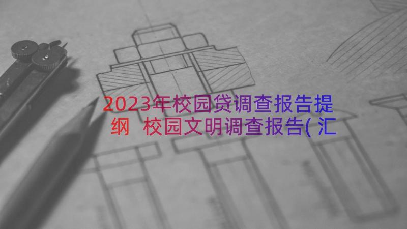 2023年校园贷调查报告提纲 校园文明调查报告(汇总16篇)