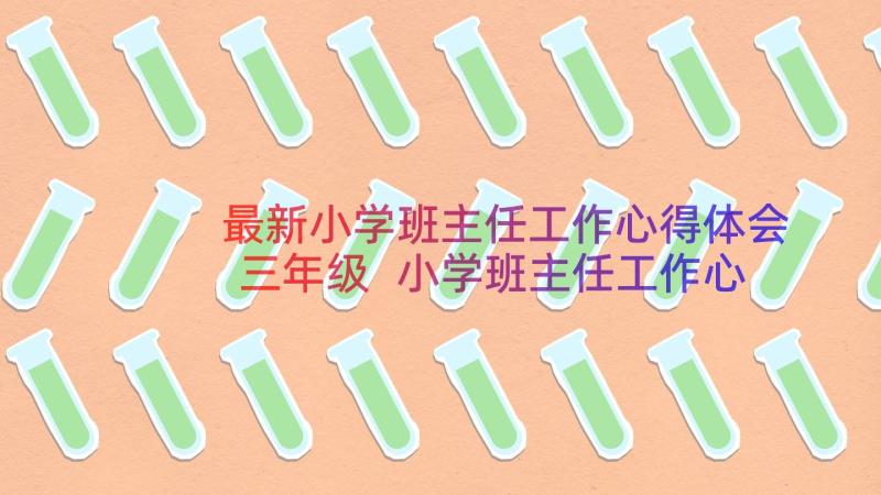 最新小学班主任工作心得体会三年级 小学班主任工作心得体会(汇总20篇)