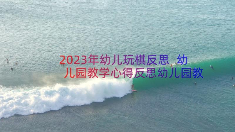 2023年幼儿玩棋反思 幼儿园教学心得反思幼儿园教案反思(模板12篇)