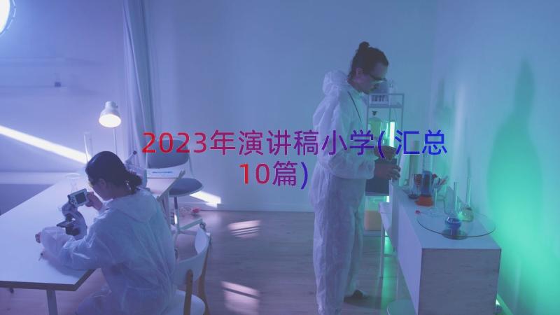 2023年演讲稿小学(汇总10篇)