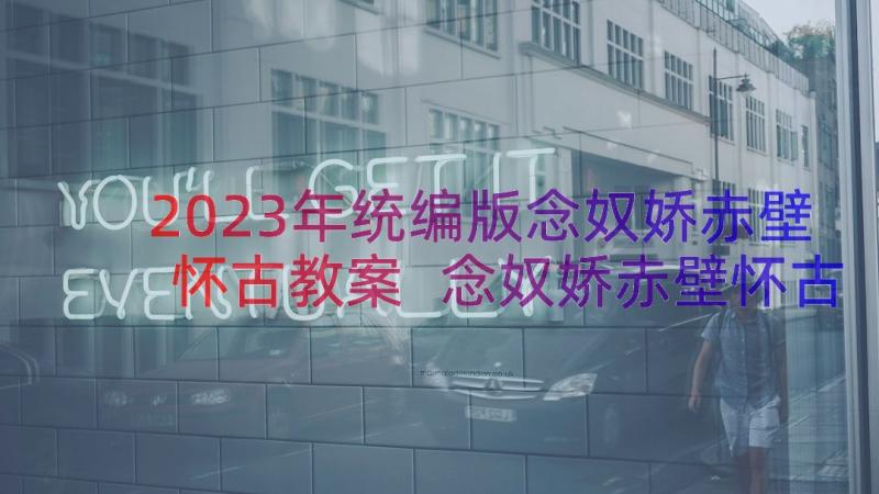 2023年统编版念奴娇赤壁怀古教案 念奴娇赤壁怀古的教案(模板9篇)