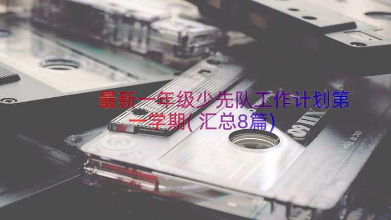 最新一年级少先队工作计划第一学期(汇总8篇)