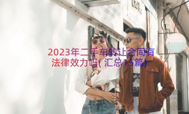 2023年二手车转让合同有法律效力吗(汇总15篇)