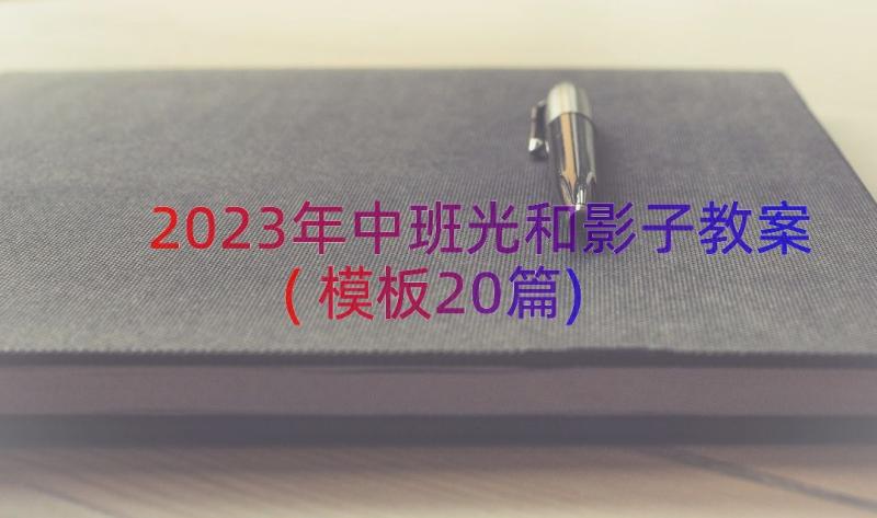 2023年中班光和影子教案(模板20篇)