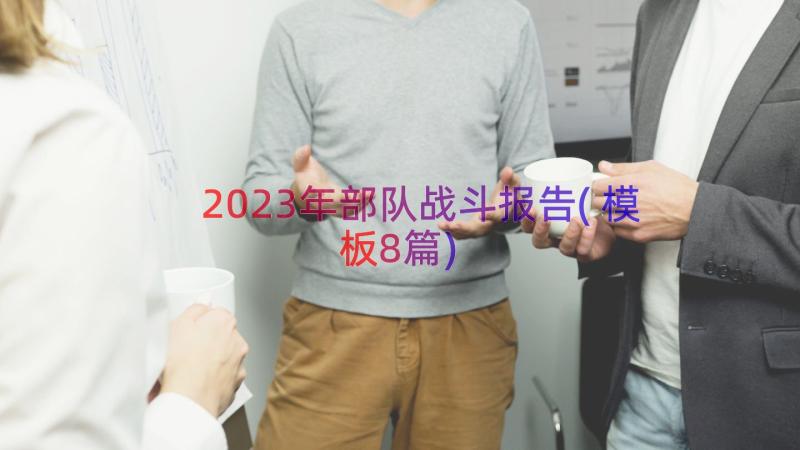 2023年部队战斗报告(模板8篇)