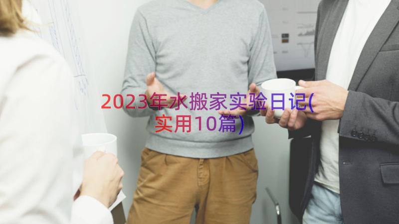 2023年水搬家实验日记(实用10篇)