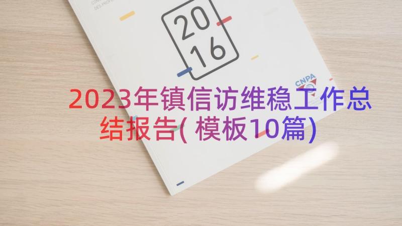 2023年镇信访维稳工作总结报告(模板10篇)