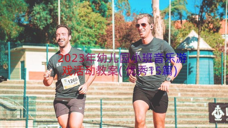 2023年幼儿园小班音乐游戏活动教案(优秀15篇)