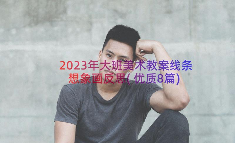 2023年大班美术教案线条想象画反思(优质8篇)