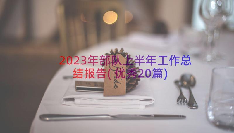 2023年部队上半年工作总结报告(优秀20篇)