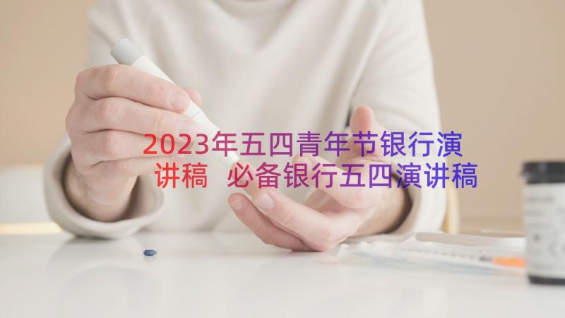 2023年五四青年节银行演讲稿 必备银行五四演讲稿系列(通用20篇)