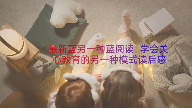 最新蓝另一种蓝阅读 学会关心教育的另一种模式读后感(实用8篇)