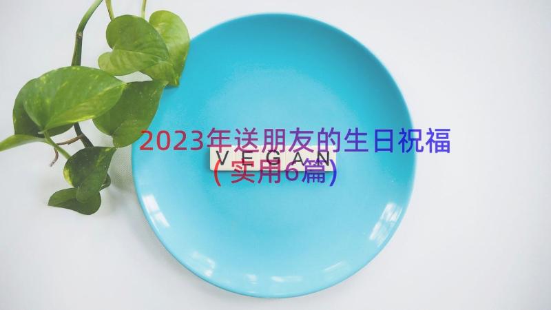 2023年送朋友的生日祝福(实用6篇)