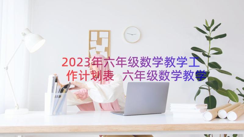 2023年六年级数学教学工作计划表 六年级数学教学工作计划(模板19篇)