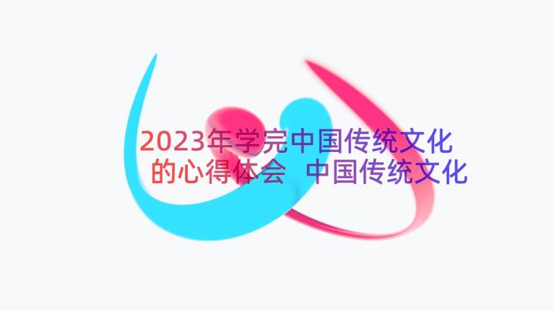 2023年学完中国传统文化的心得体会 中国传统文化学习心得(实用15篇)