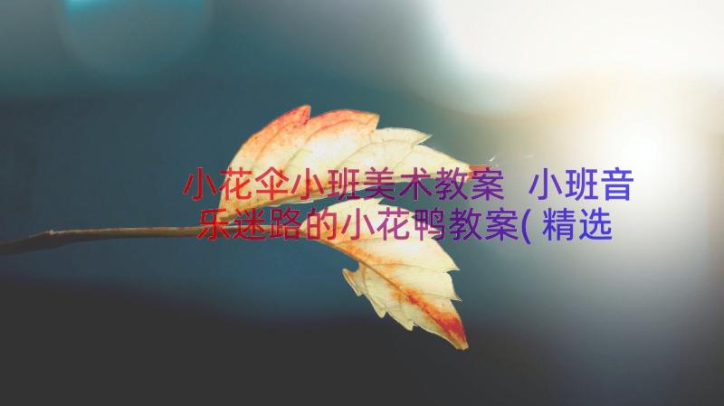 小花伞小班美术教案 小班音乐迷路的小花鸭教案(精选14篇)