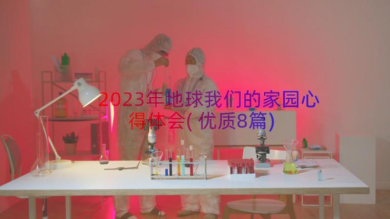 2023年地球我们的家园心得体会(优质8篇)