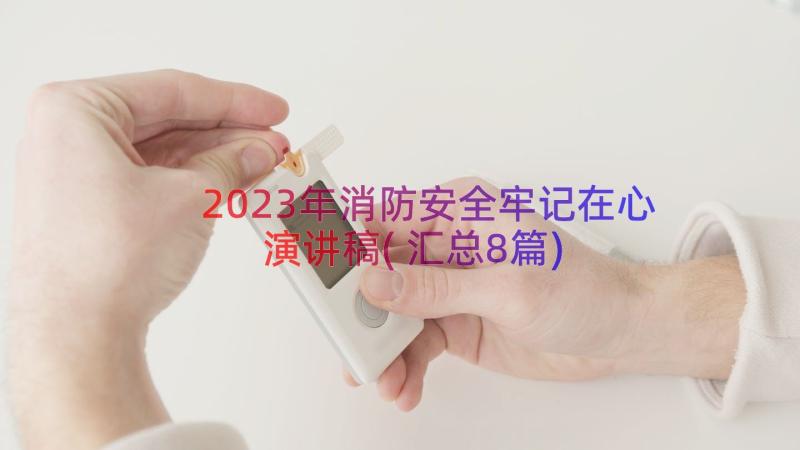 2023年消防安全牢记在心演讲稿(汇总8篇)