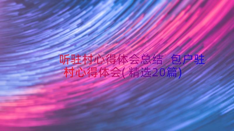 听驻村心得体会总结 包户驻村心得体会(精选20篇)