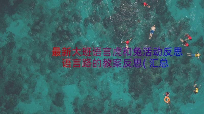 最新大班语言虎和兔活动反思 语言路的教案反思(汇总11篇)