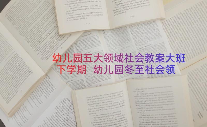 幼儿园五大领域社会教案大班下学期 幼儿园冬至社会领域教案(通用12篇)