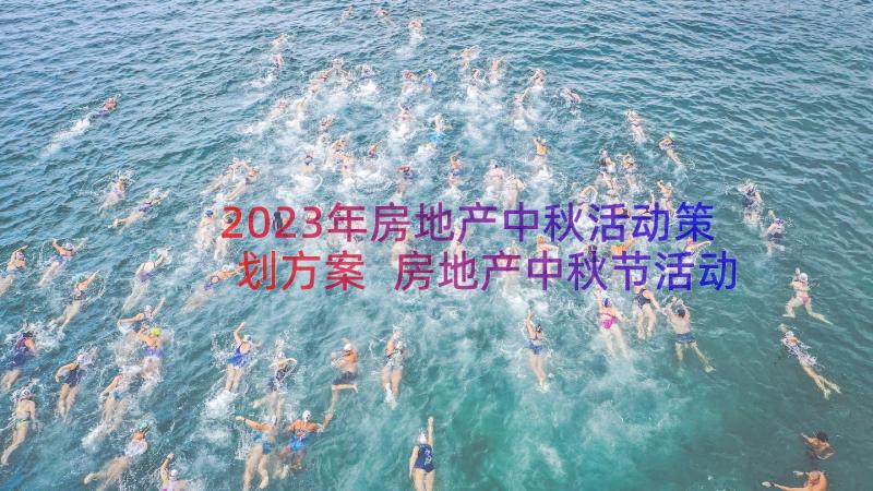 2023年房地产中秋活动策划方案 房地产中秋节活动方案(大全8篇)