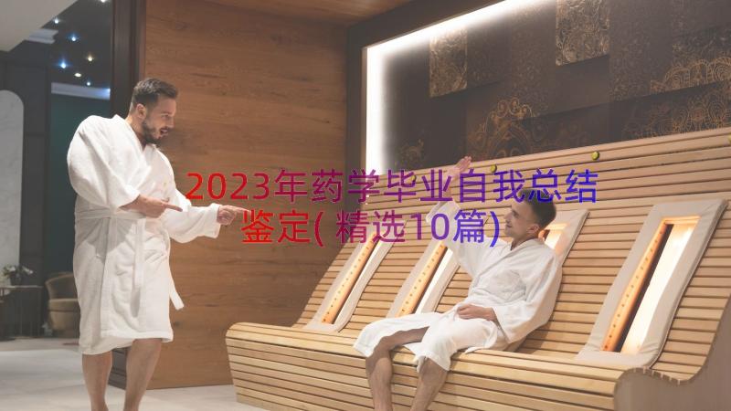 2023年药学毕业自我总结鉴定(精选10篇)