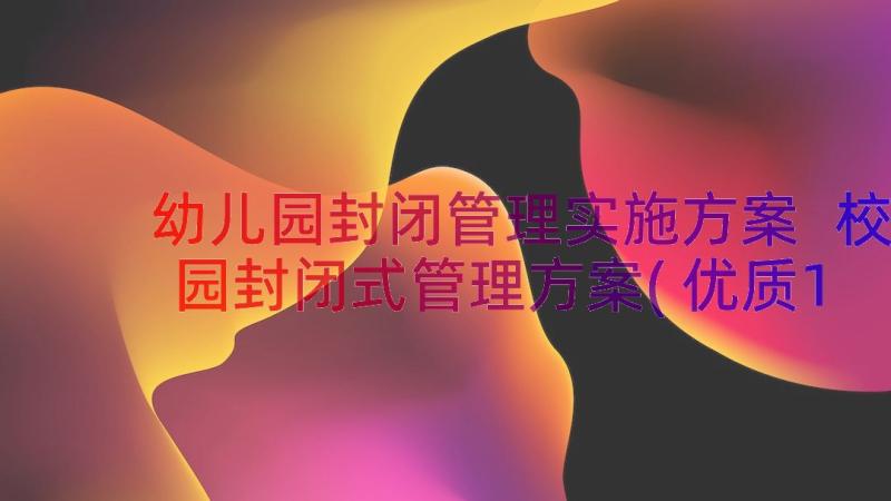 幼儿园封闭管理实施方案 校园封闭式管理方案(优质11篇)