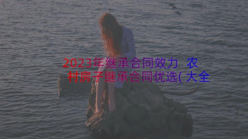 2023年继承合同效力 农村房子继承合同优选(大全8篇)